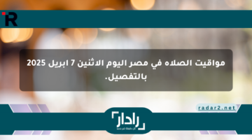 مواقيت الصلاة في مصر اليوم الاثنين 7 أبريل 2025 بالتفصيل.